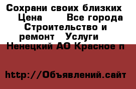 Сохрани своих близких.. › Цена ­ 1 - Все города Строительство и ремонт » Услуги   . Ненецкий АО,Красное п.